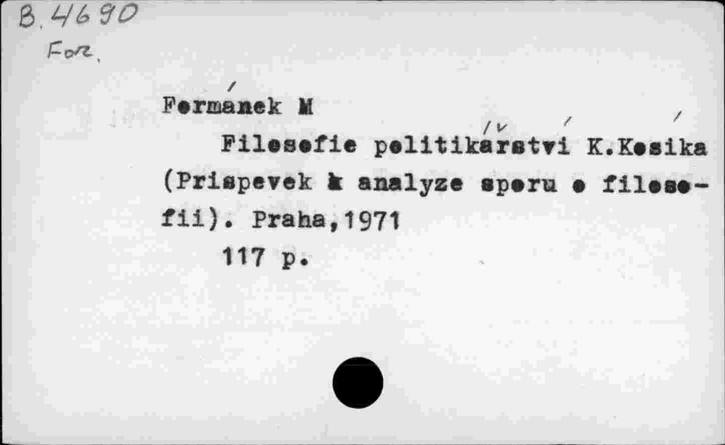 ﻿Ъ <30
East,
Регшалек М	z z
Pilesefle pelitikaratri K.Kesika (Prispevek к analyze eperu e fileae-fii). Praha,1971 117 p.